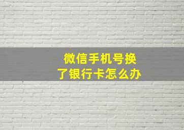 微信手机号换了银行卡怎么办