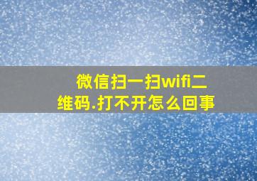 微信扫一扫wifi二维码.打不开怎么回事