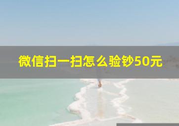 微信扫一扫怎么验钞50元