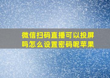 微信扫码直播可以投屏吗怎么设置密码呢苹果