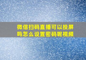 微信扫码直播可以投屏吗怎么设置密码呢视频