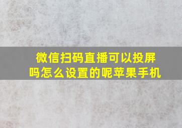 微信扫码直播可以投屏吗怎么设置的呢苹果手机