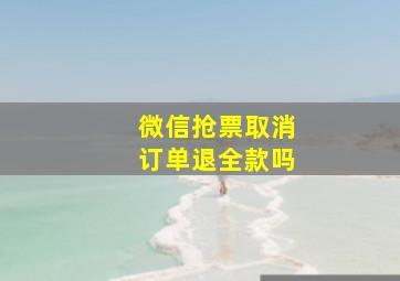 微信抢票取消订单退全款吗