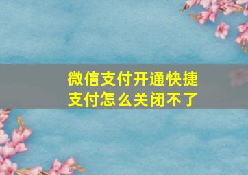 微信支付开通快捷支付怎么关闭不了