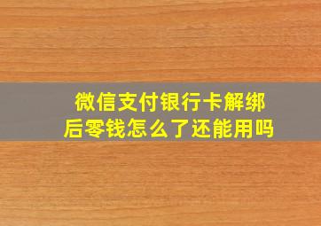 微信支付银行卡解绑后零钱怎么了还能用吗