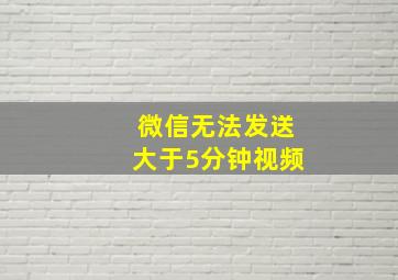 微信无法发送大于5分钟视频