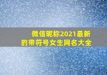 微信昵称2021最新的带符号女生网名大全