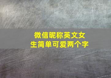 微信昵称英文女生简单可爱两个字