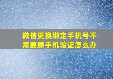 微信更换绑定手机号不需要原手机验证怎么办