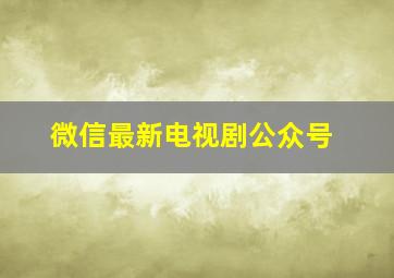 微信最新电视剧公众号