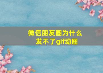 微信朋友圈为什么发不了gif动图