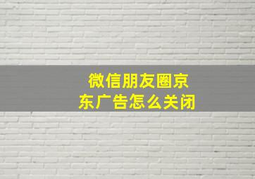 微信朋友圈京东广告怎么关闭