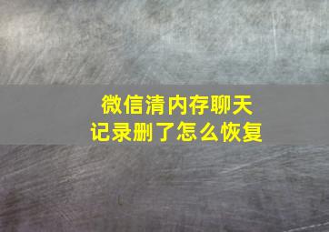 微信清内存聊天记录删了怎么恢复