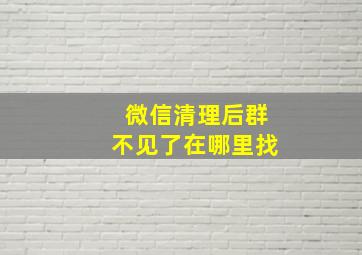 微信清理后群不见了在哪里找