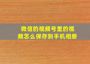 微信的视频号里的视频怎么保存到手机相册