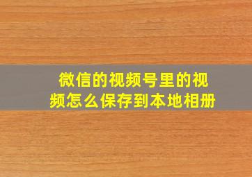 微信的视频号里的视频怎么保存到本地相册