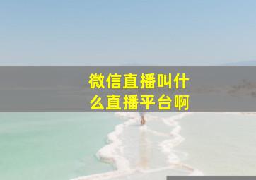 微信直播叫什么直播平台啊