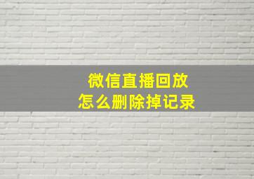 微信直播回放怎么删除掉记录