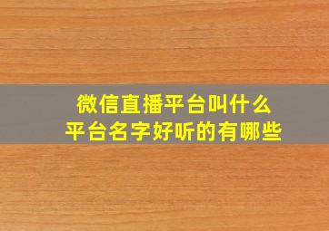 微信直播平台叫什么平台名字好听的有哪些