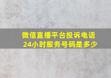 微信直播平台投诉电话24小时服务号码是多少