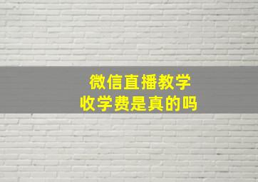 微信直播教学收学费是真的吗