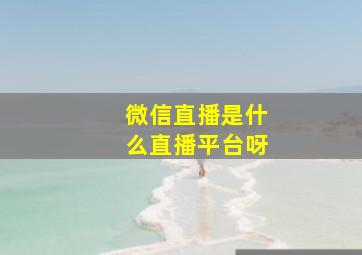 微信直播是什么直播平台呀