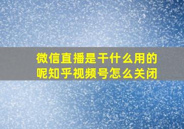 微信直播是干什么用的呢知乎视频号怎么关闭