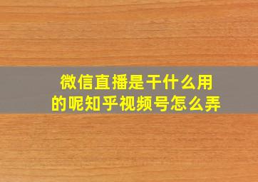 微信直播是干什么用的呢知乎视频号怎么弄