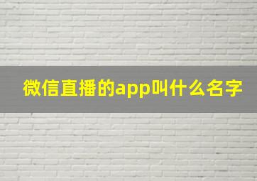 微信直播的app叫什么名字