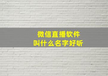 微信直播软件叫什么名字好听