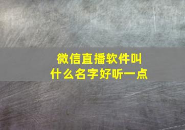 微信直播软件叫什么名字好听一点