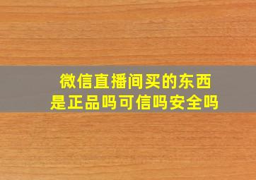 微信直播间买的东西是正品吗可信吗安全吗