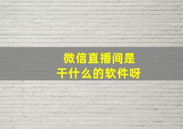 微信直播间是干什么的软件呀