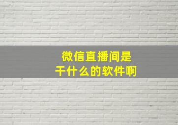 微信直播间是干什么的软件啊