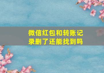 微信红包和转账记录删了还能找到吗