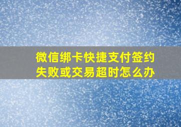 微信绑卡快捷支付签约失败或交易超时怎么办