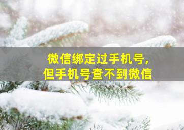 微信绑定过手机号,但手机号查不到微信