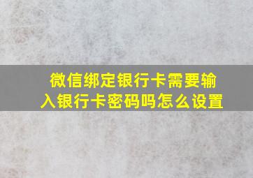 微信绑定银行卡需要输入银行卡密码吗怎么设置