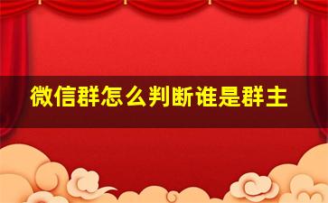 微信群怎么判断谁是群主