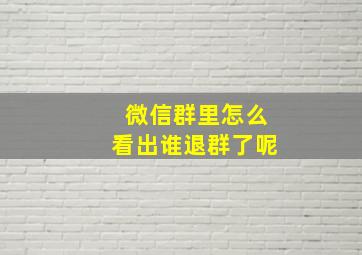 微信群里怎么看出谁退群了呢