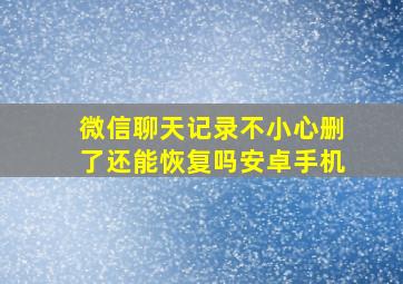 微信聊天记录不小心删了还能恢复吗安卓手机