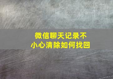 微信聊天记录不小心清除如何找回