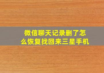 微信聊天记录删了怎么恢复找回来三星手机