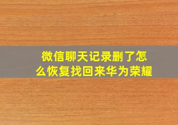 微信聊天记录删了怎么恢复找回来华为荣耀