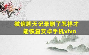 微信聊天记录删了怎样才能恢复安卓手机vivo