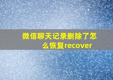 微信聊天记录删除了怎么恢复recover