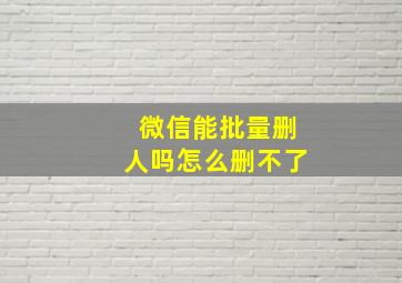 微信能批量删人吗怎么删不了