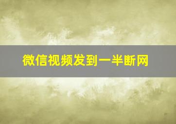 微信视频发到一半断网