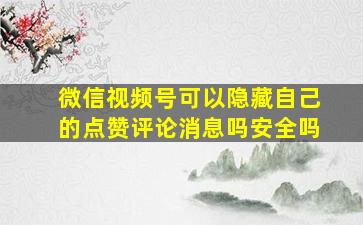 微信视频号可以隐藏自己的点赞评论消息吗安全吗