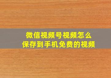 微信视频号视频怎么保存到手机免费的视频